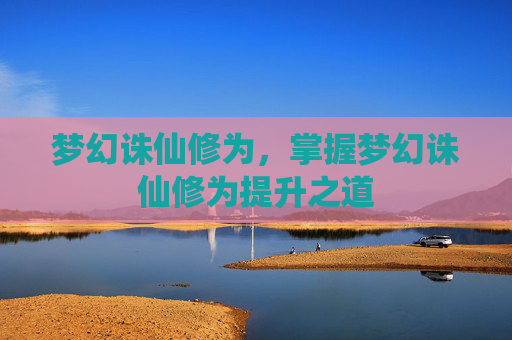 梦幻诛仙修为，掌握梦幻诛仙修为提升之道