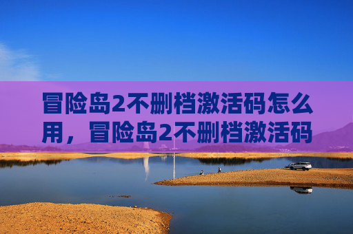 冒险岛2不删档激活码怎么用，冒险岛2不删档激活码，新手指南与实用技巧全解析