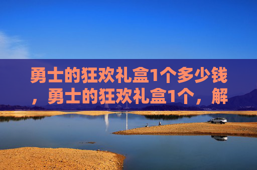 勇士的狂欢礼盒1个多少钱,勇士的狂欢礼盒1个,解锁游戏内隐藏奖励与策略 勇士的狂欢礼盒1个多少钱,勇士的狂欢礼盒1个,解锁游戏内隐藏奖励与策略