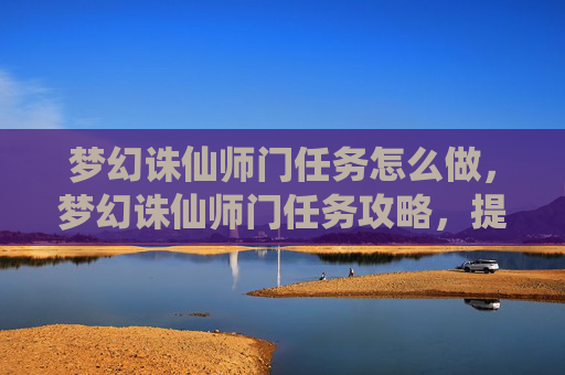 梦幻诛仙师门任务怎么做,梦幻诛仙师门任务攻略,提升角色实力的不二法门 梦幻诛仙师门任务怎么做,梦幻诛仙师门任务攻略,提升角色实力的不二法门