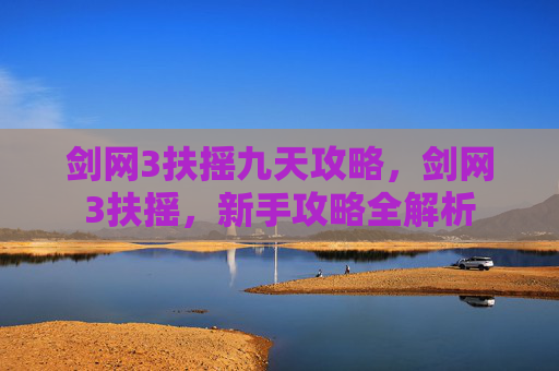 剑网3扶摇九天攻略,剑网3扶摇,新手攻略全解析 剑网3扶摇九天攻略,剑网3扶摇,新手攻略全解析