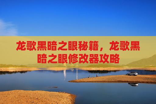 龙歌黑暗之眼秘籍，龙歌黑暗之眼修改器攻略