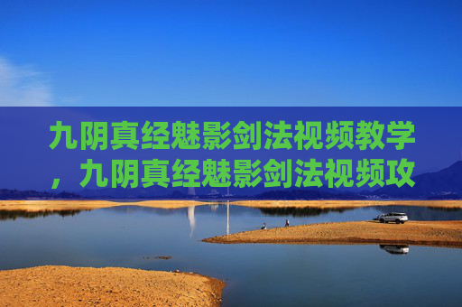 九阴真经魅影剑法视频教学，九阴真经魅影剑法视频攻略