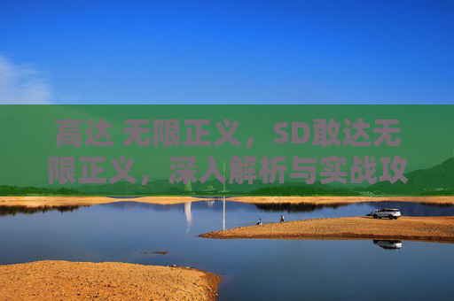 高达 无限正义,SD敢达无限正义,深入解析与实战攻略 高达 无限正义,SD敢达无限正义,深入解析与实战攻略
