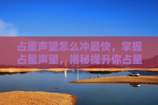 占星声望怎么冲最快,掌握占星声望,揭秘提升你占星术影响力的秘诀 占星声望怎么冲最快,掌握占星声望,揭秘提升你占星术影响力的秘诀