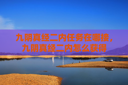 九阴真经二内任务在哪接,九阴真经二内怎么获得 九阴真经二内任务在哪接,九阴真经二内怎么获得