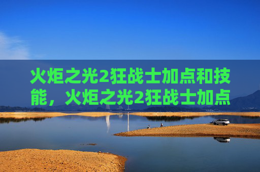 火炬之光2狂战士加点和技能，火炬之光2狂战士加点攻略