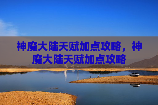 神魔大陆天赋加点攻略,神魔大陆天赋加点攻略 神魔大陆天赋加点攻略,神魔大陆天赋加点攻略