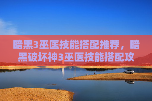 暗黑3巫医技能搭配推荐,暗黑破坏神3巫医技能搭配攻略 暗黑3巫医技能搭配推荐,暗黑破坏神3巫医技能搭配攻略