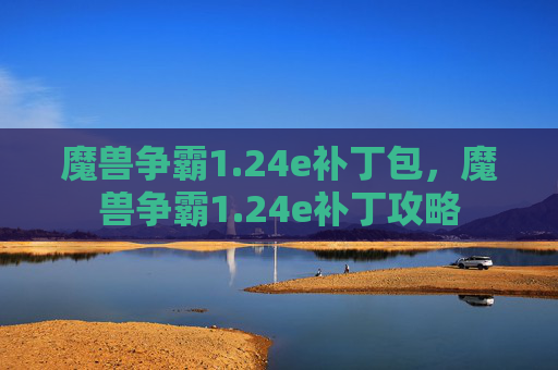 魔兽争霸1.24e补丁包,魔兽争霸1.24e补丁攻略 魔兽争霸1.24e补丁包,魔兽争霸1.24e补丁攻略