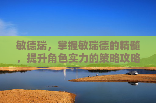 敏德瑞，掌握敏瑞德的精髓，提升角色实力的策略攻略