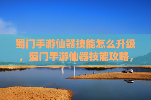 蜀门手游仙器技能怎么升级,蜀门手游仙器技能攻略,掌握仙器技能,提升战斗实力 蜀门手游仙器技能怎么升级,蜀门手游仙器技能攻略,掌握仙器技能,提升战斗实力