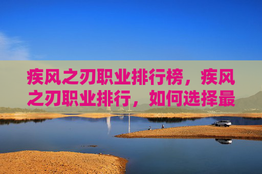 疾风之刃职业排行榜,疾风之刃职业排行,如何选择最适合你的职业? 疾风之刃职业排行榜,疾风之刃职业排行,如何选择最适合你的职业?