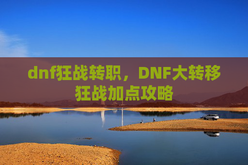 dnf狂战转职，DNF大转移狂战加点攻略