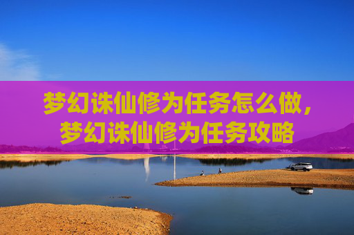 梦幻诛仙修为任务怎么做，梦幻诛仙修为任务攻略