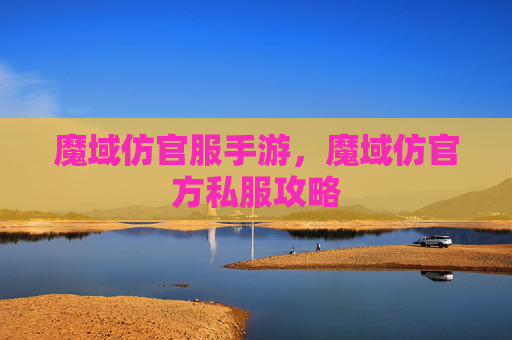 魔域仿官服手游，魔域仿官方私服攻略