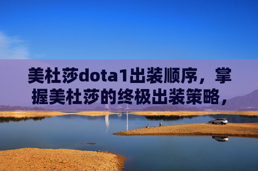 美杜莎dota1出装顺序,掌握美杜莎的终极出装策略,Dota 1中的力量与智慧 美杜莎dota1出装顺序,掌握美杜莎的终极出装策略,Dota 1中的力量与智慧