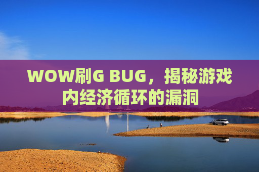 WOW刷G BUG,揭秘游戏内经济循环的漏洞 WOW刷G BUG,揭秘游戏内经济循环的漏洞