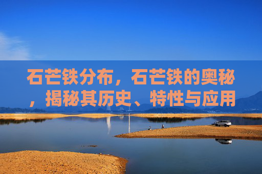 石芒铁分布,石芒铁的奥秘,揭秘其历史、特性与应用 石芒铁分布,石芒铁的奥秘,揭秘其历史、特性与应用