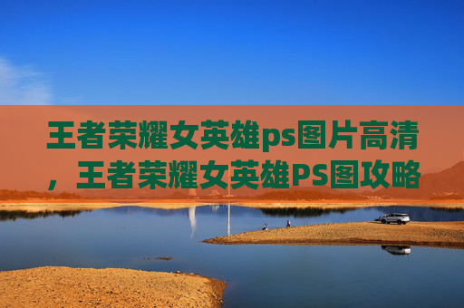 王者荣耀女英雄ps图片高清,王者荣耀女英雄PS图攻略 王者荣耀女英雄ps图片高清,王者荣耀女英雄PS图攻略