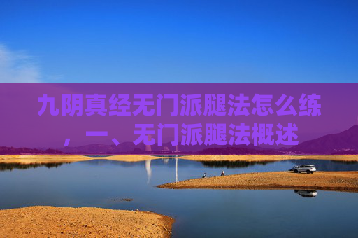 九阴真经无门派腿法怎么练，一、无门派腿法概述