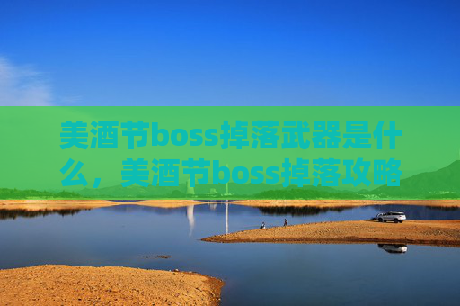 美酒节boss掉落武器是什么,美酒节boss掉落攻略 美酒节boss掉落武器是什么,美酒节boss掉落攻略