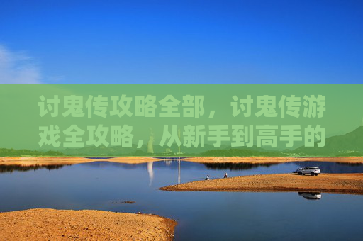 讨鬼传攻略全部,讨鬼传游戏全攻略,从新手到高手的必备技巧 讨鬼传攻略全部,讨鬼传游戏全攻略,从新手到高手的必备技巧
