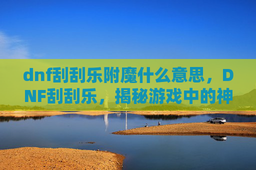 dnf刮刮乐附魔什么意思，DNF刮刮乐，揭秘游戏中的神秘彩蛋，让你的冒险之旅更加精彩！