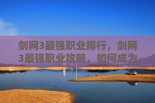 剑网3最强职业排行,剑网3最强职业攻略,如何成为PVP之王? 剑网3最强职业排行,剑网3最强职业攻略,如何成为PVP之王?