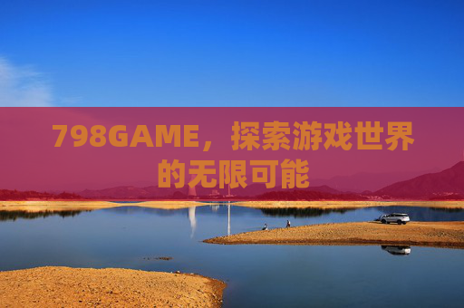 798GAME，探索游戏世界的无限可能