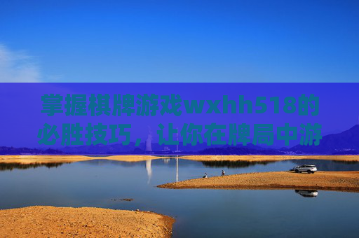 掌握棋牌游戏wxhh518的必胜技巧,让你在牌局中游刃有余 掌握棋牌游戏wxhh518的必胜技巧,让你在牌局中游刃有余