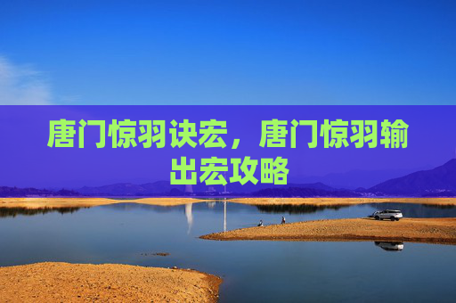 唐门惊羽诀宏,唐门惊羽输出宏攻略 唐门惊羽诀宏,唐门惊羽输出宏攻略