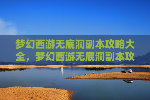 梦幻西游无底洞副本攻略大全，梦幻西游无底洞副本攻略