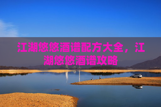江湖悠悠酒谱配方大全,江湖悠悠酒谱攻略 江湖悠悠酒谱配方大全,江湖悠悠酒谱攻略