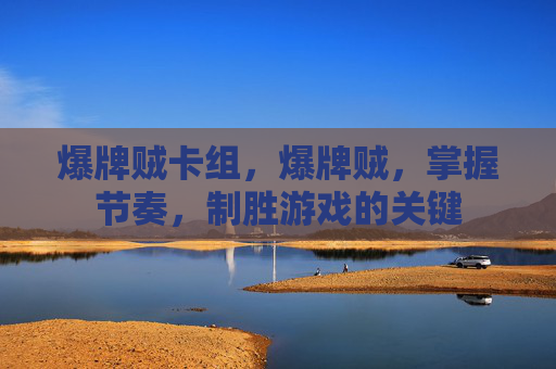 爆牌贼卡组,爆牌贼,掌握节奏,制胜游戏的关键 爆牌贼卡组,爆牌贼,掌握节奏,制胜游戏的关键