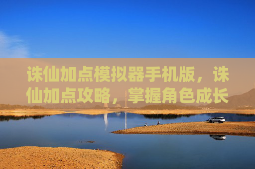 诛仙加点模拟器手机版，诛仙加点攻略，掌握角色成长的关键
