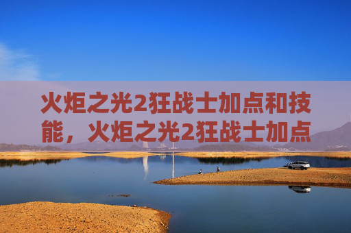 火炬之光2狂战士加点和技能，火炬之光2狂战士加点攻略