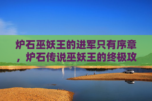 炉石巫妖王的进军只有序章,炉石传说巫妖王的终极攻略,从新手到高手的全面指南 炉石巫妖王的进军只有序章,炉石传说巫妖王的终极攻略,从新手到高手的全面指南