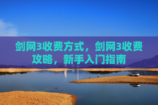 剑网3收费方式,剑网3收费攻略,新手入门指南 剑网3收费方式,剑网3收费攻略,新手入门指南