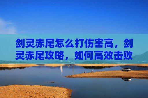 剑灵赤尾怎么打伤害高，剑灵赤尾攻略，如何高效击败赤尾