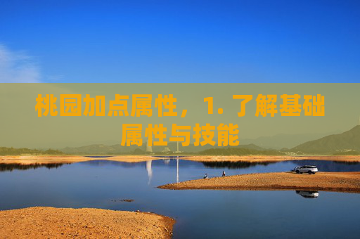 桃园加点属性，1. 了解基础属性与技能