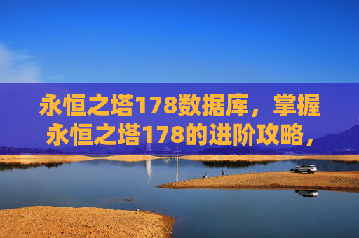永恒之塔178数据库，掌握永恒之塔178的进阶攻略，让你的角色更加强大