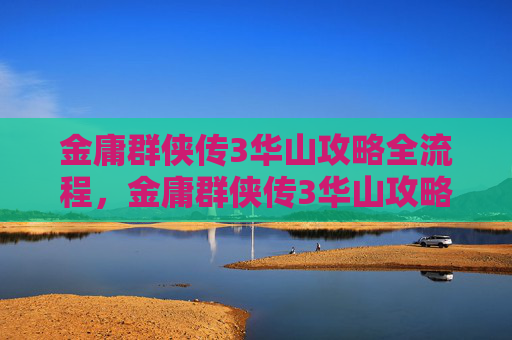 金庸群侠传3华山攻略全流程,金庸群侠传3华山攻略 金庸群侠传3华山攻略全流程,金庸群侠传3华山攻略