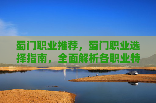 蜀门职业推荐,蜀门职业选择指南,全面解析各职业特点与玩法 蜀门职业推荐,蜀门职业选择指南,全面解析各职业特点与玩法