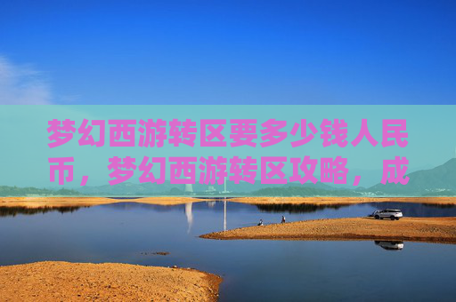 梦幻西游转区要多少钱人民币，梦幻西游转区攻略，成本与策略全解析