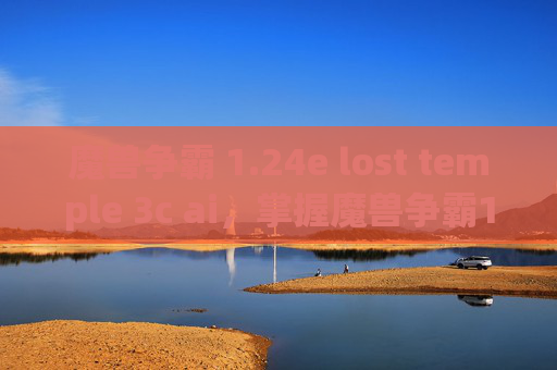 魔兽争霸 1.24e lost temple 3c ai,掌握魔兽争霸1.24的进阶技巧,让你成为战场上的霸主 魔兽争霸 1.24e lost temple 3c ai,掌握魔兽争霸1.24的进阶技巧,让你成为战场上的霸主