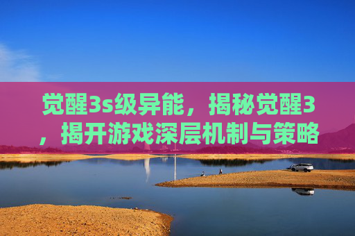 觉醒3s级异能,揭秘觉醒3,揭开游戏深层机制与策略 觉醒3s级异能,揭秘觉醒3,揭开游戏深层机制与策略