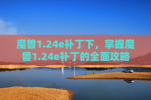 魔兽1.24e补丁下,掌握魔兽1.24e补丁的全面攻略 魔兽1.24e补丁下,掌握魔兽1.24e补丁的全面攻略