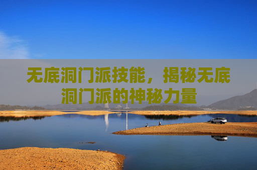 无底洞门派技能，揭秘无底洞门派的神秘力量