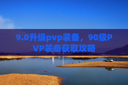 9.0升级pvp装备，90级PVP装备获取攻略